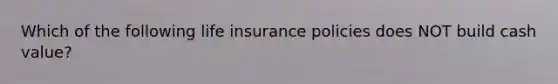 Which of the following life insurance policies does NOT build cash value?