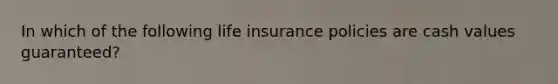 In which of the following life insurance policies are cash values guaranteed?