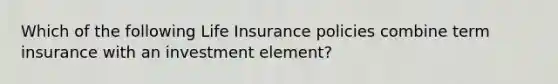 Which of the following Life Insurance policies combine term insurance with an investment element?