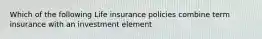 Which of the following Life insurance policies combine term insurance with an investment element