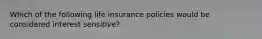 Which of the following life insurance policies would be considered interest sensitive?