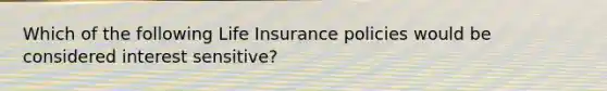 Which of the following Life Insurance policies would be considered interest sensitive?