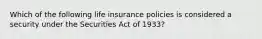 Which of the following life insurance policies is considered a security under the Securities Act of 1933?