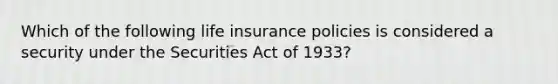 Which of the following life insurance policies is considered a security under the Securities Act of 1933?