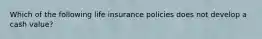 Which of the following life insurance policies does not develop a cash value?