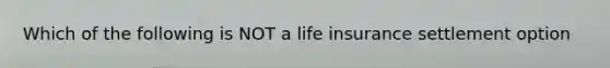 Which of the following is NOT a life insurance settlement option