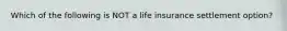 Which of the following is NOT a life insurance settlement option?