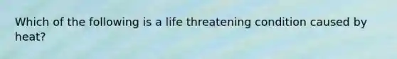 Which of the following is a life threatening condition caused by heat?