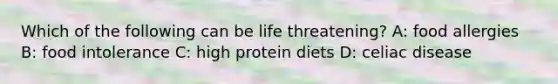 Which of the following can be life threatening? A: food allergies B: food intolerance C: high protein diets D: celiac disease