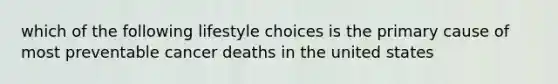 which of the following lifestyle choices is the primary cause of most preventable cancer deaths in the united states