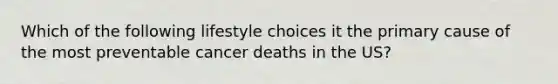 Which of the following lifestyle choices it the primary cause of the most preventable cancer deaths in the US?