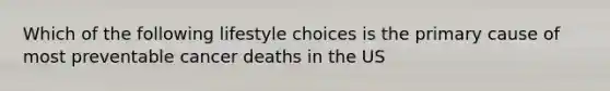 Which of the following lifestyle choices is the primary cause of most preventable cancer deaths in the US