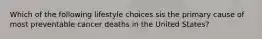 Which of the following lifestyle choices sis the primary cause of most preventable cancer deaths in the United States?