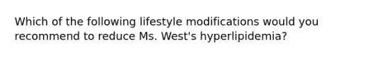 Which of the following lifestyle modifications would you recommend to reduce Ms. West's hyperlipidemia?