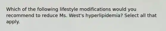 Which of the following lifestyle modifications would you recommend to reduce Ms. West's hyperlipidemia? Select all that apply.