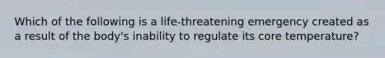 Which of the following is a life-threatening emergency created as a result of the body's inability to regulate its core temperature?