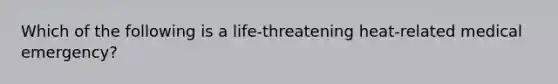 Which of the following is a life-threatening heat-related medical emergency?