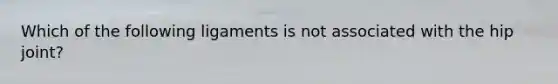 Which of the following ligaments is not associated with the hip joint?