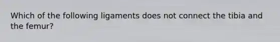 Which of the following ligaments does not connect the tibia and the femur?