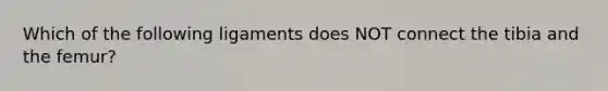 Which of the following ligaments does NOT connect the tibia and the femur?