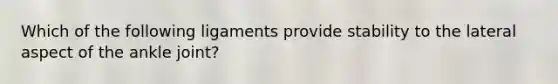 Which of the following ligaments provide stability to the lateral aspect of the ankle joint?