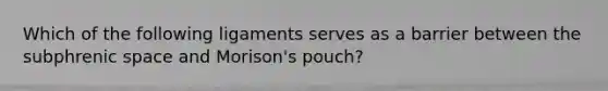 Which of the following ligaments serves as a barrier between the subphrenic space and Morison's pouch?