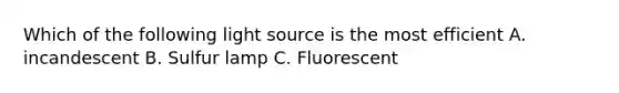 Which of the following light source is the most efficient A. incandescent B. Sulfur lamp C. Fluorescent