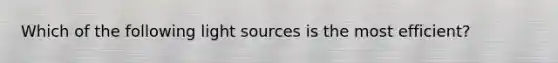 Which of the following light sources is the most efficient?