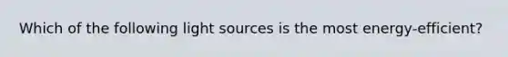 Which of the following light sources is the most energy-efficient?