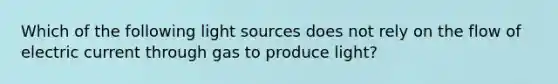 Which of the following light sources does not rely on the flow of electric current through gas to produce light?