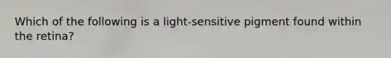 Which of the following is a light-sensitive pigment found within the retina?