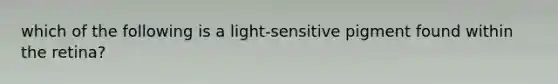 which of the following is a light-sensitive pigment found within the retina?