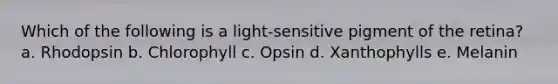 Which of the following is a light-sensitive pigment of the retina? a. Rhodopsin b. Chlorophyll c. Opsin d. Xanthophylls e. Melanin