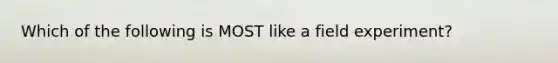 Which of the following is MOST like a field experiment?