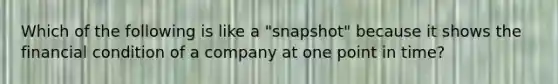 Which of the following is like a​ "snapshot" because it shows the financial condition of a company at one point in​ time?