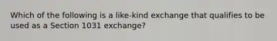 Which of the following is a like-kind exchange that qualifies to be used as a Section 1031 exchange?