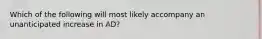 Which of the following will most likely accompany an unanticipated increase in AD?