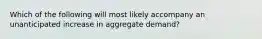 Which of the following will most likely accompany an unanticipated increase in aggregate demand?