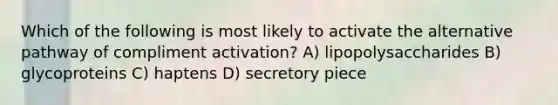 Which of the following is most likely to activate the alternative pathway of compliment activation? A) lipopolysaccharides B) glycoproteins C) haptens D) secretory piece