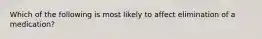 Which of the following is most likely to affect elimination of a medication?