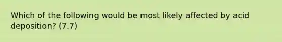 Which of the following would be most likely affected by acid deposition? (7.7)