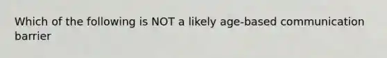 Which of the following is NOT a likely age-based communication barrier