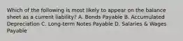 Which of the following is most likely to appear on the balance sheet as a current liability? A. Bonds Payable B. Accumulated Depreciation C. Long-term Notes Payable D. Salaries & Wages Payable