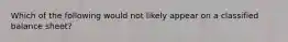 Which of the following would not likely appear on a classified balance sheet?