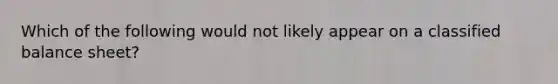 Which of the following would not likely appear on a classified balance sheet?