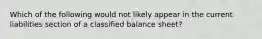 Which of the following would not likely appear in the current liabilities section of a classified balance sheet?