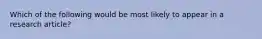 Which of the following would be most likely to appear in a research article?