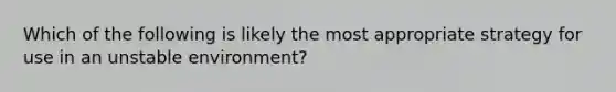 Which of the following is likely the most appropriate strategy for use in an unstable environment?