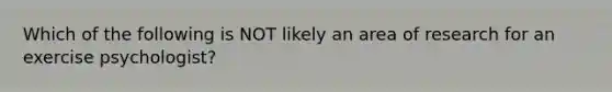 Which of the following is NOT likely an area of research for an exercise psychologist?