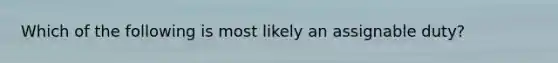 Which of the following is most likely an assignable duty?